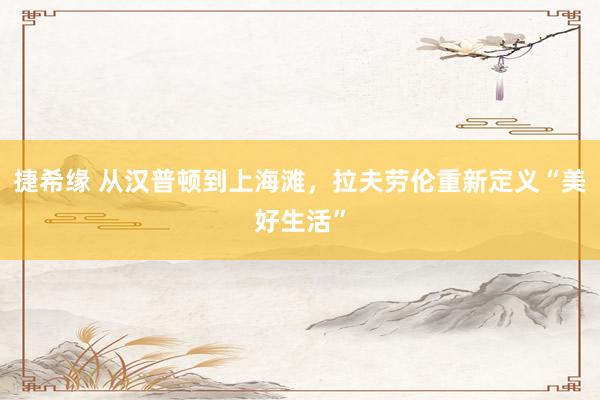 捷希缘 从汉普顿到上海滩，拉夫劳伦重新定义“美好生活”
