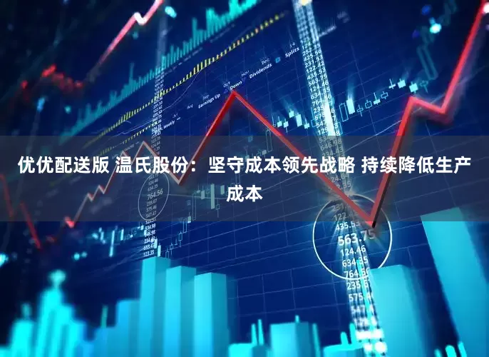 优优配送版 温氏股份：坚守成本领先战略 持续降低生产成本
