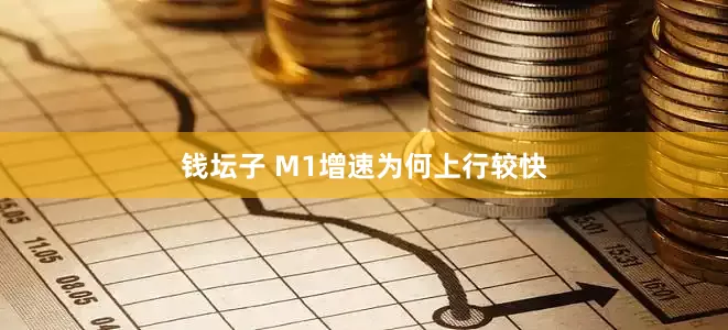 钱坛子 M1增速为何上行较快