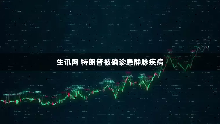 生讯网 特朗普被确诊患静脉疾病