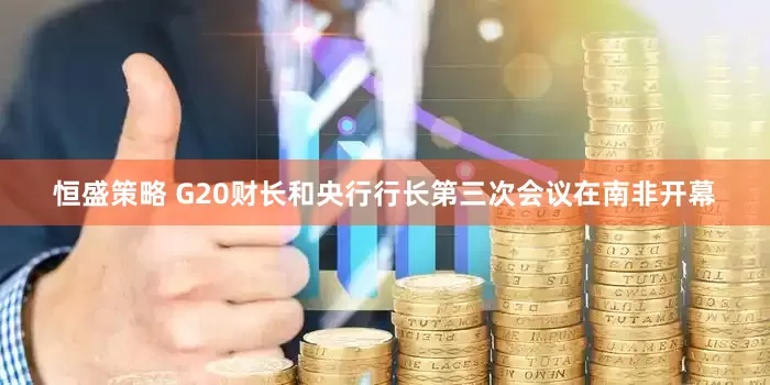 恒盛策略 G20财长和央行行长第三次会议在南非开幕