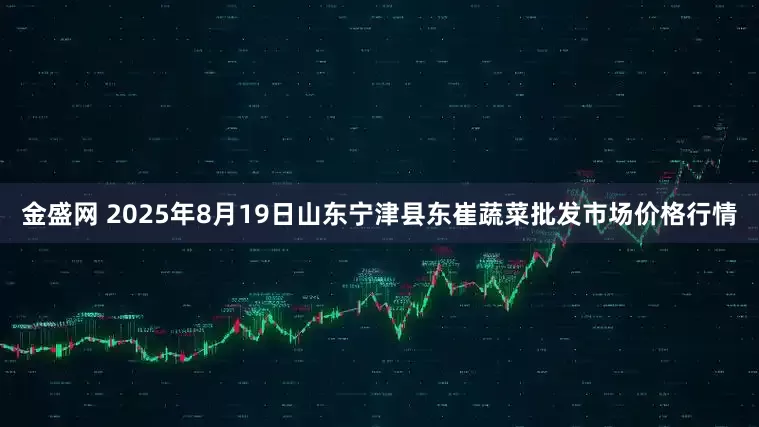 金盛网 2025年8月19日山东宁津县东崔蔬菜批发市场价格行情