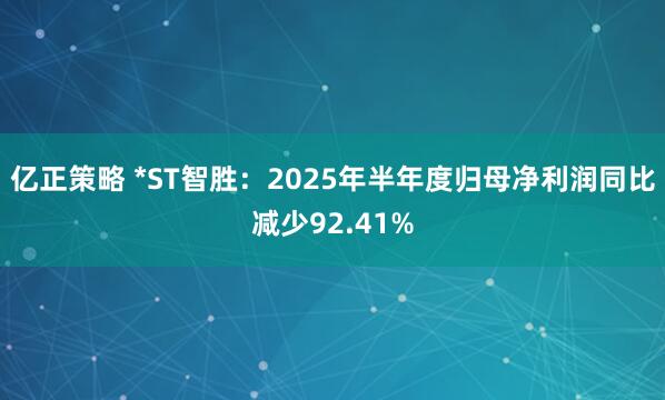 亿正策略 *ST智胜：2025年半年度归母净利润同比减少92.41%