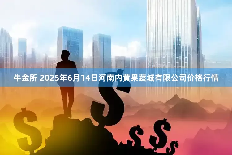 牛金所 2025年6月14日河南内黄果蔬城有限公司价格行情