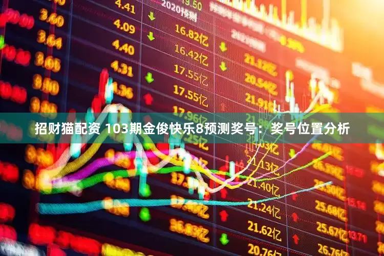 招财猫配资 103期金俊快乐8预测奖号：奖号位置分析