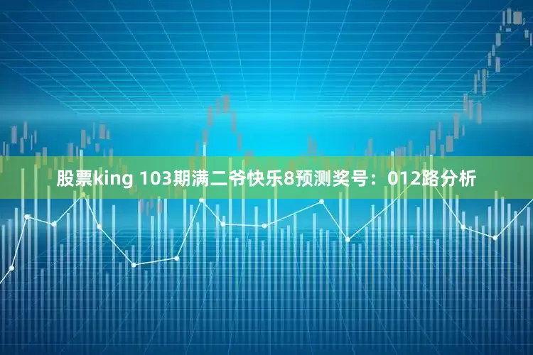 股票king 103期满二爷快乐8预测奖号：012路分析